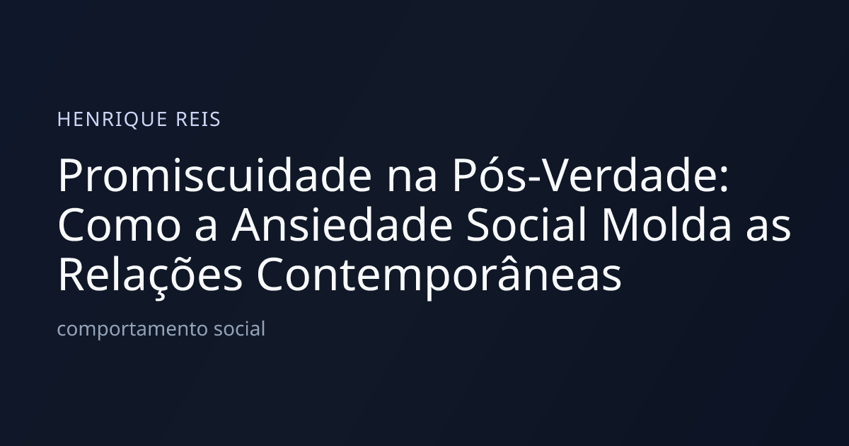 Promiscuidade na Pós-Verdade: Como a Ansiedade Social Molda as Relações Contemporâneas
